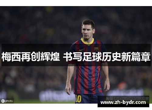 梅西再创辉煌 书写足球历史新篇章