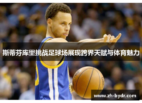斯蒂芬库里挑战足球场展现跨界天赋与体育魅力