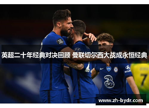 英超二十年经典对决回顾 曼联切尔西大战成永恒经典