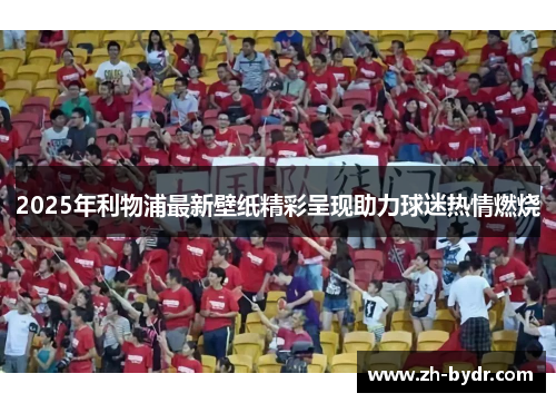 2025年利物浦最新壁纸精彩呈现助力球迷热情燃烧