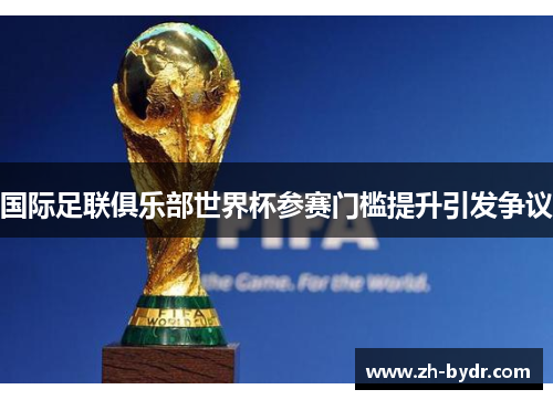 国际足联俱乐部世界杯参赛门槛提升引发争议