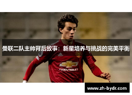 曼联二队主帅背后故事：新星培养与挑战的完美平衡